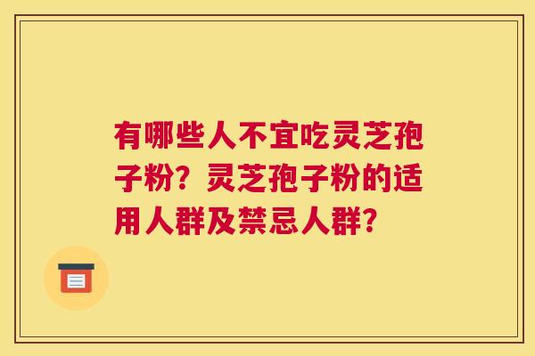 有哪些人不宜吃灵芝孢子粉？灵芝孢子粉的适用人群及禁忌人群？