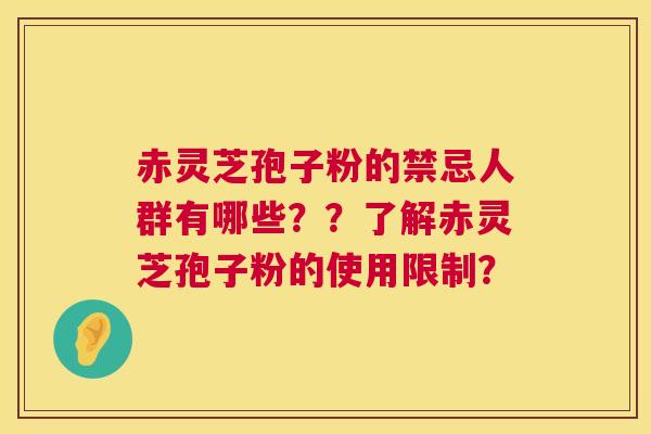 赤灵芝孢子粉的禁忌人群有哪些？？了解赤灵芝孢子粉的使用限制？