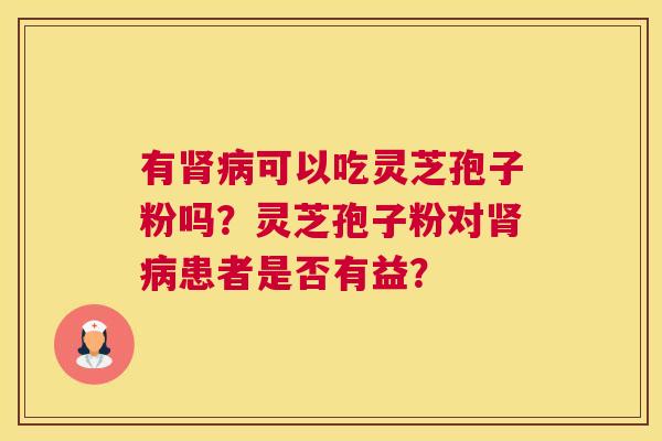 有可以吃灵芝孢子粉吗？灵芝孢子粉对患者是否有益？