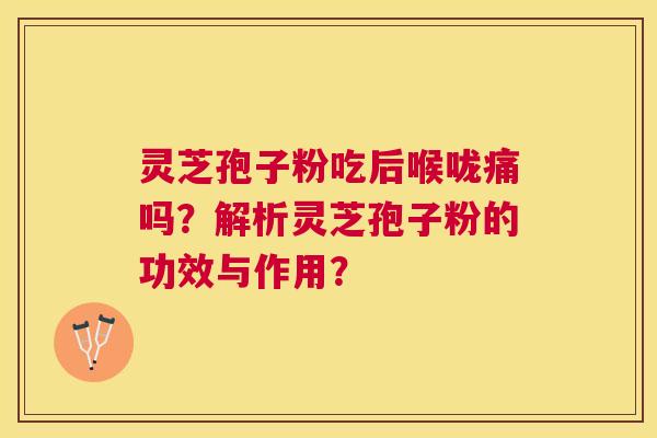 灵芝孢子粉吃后喉咙痛吗？解析灵芝孢子粉的功效与作用？