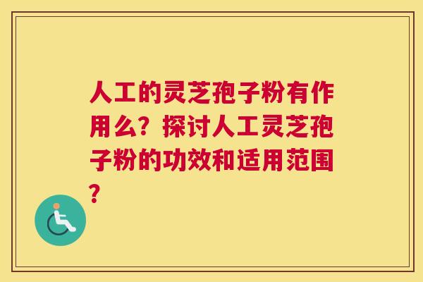 人工的灵芝孢子粉有作用么？探讨人工灵芝孢子粉的功效和适用范围？