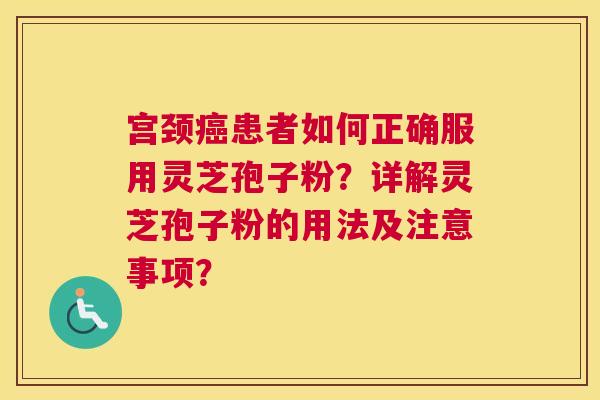 宫颈患者如何正确服用灵芝孢子粉？详解灵芝孢子粉的用法及注意事项？