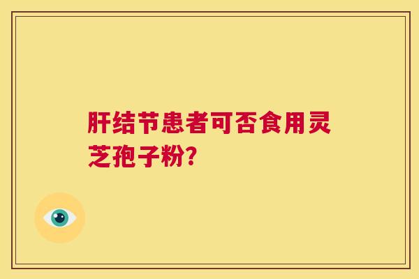 结节患者可否食用灵芝孢子粉？