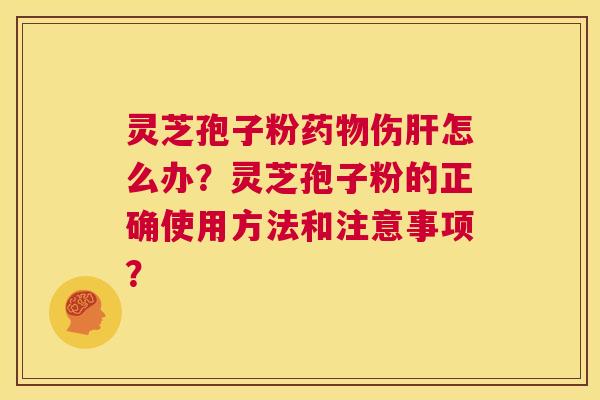 灵芝孢子粉伤怎么办？灵芝孢子粉的正确使用方法和注意事项？