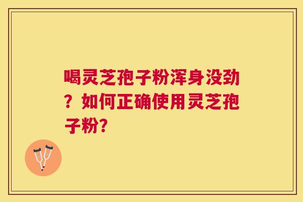 喝灵芝孢子粉浑身没劲？如何正确使用灵芝孢子粉？
