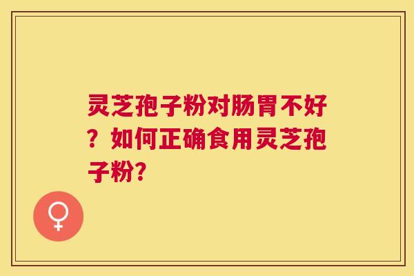 灵芝孢子粉对肠胃不好？如何正确食用灵芝孢子粉？
