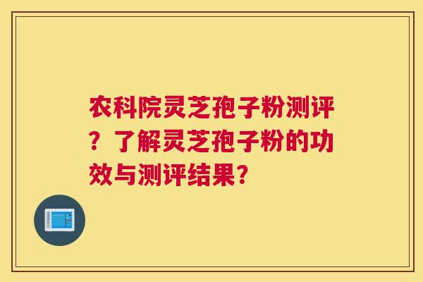 农科院灵芝孢子粉测评？了解灵芝孢子粉的功效与测评结果？