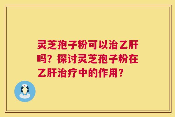 灵芝孢子粉可以吗？探讨灵芝孢子粉在中的作用？