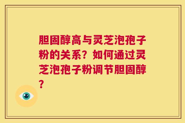 高与灵芝泡孢子粉的关系？如何通过灵芝泡孢子粉调节？