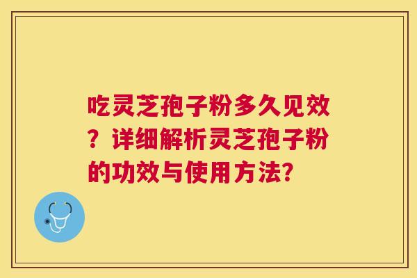 吃灵芝孢子粉多久见效？详细解析灵芝孢子粉的功效与使用方法？