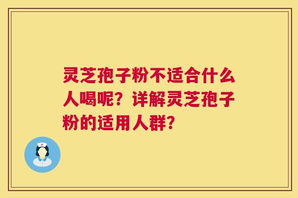 灵芝孢子粉不适合什么人喝呢？详解灵芝孢子粉的适用人群？
