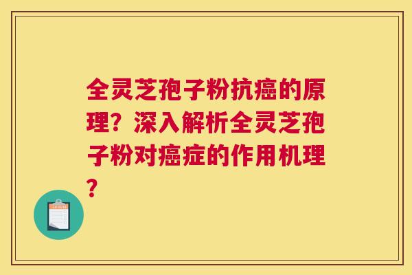 全灵芝孢子粉抗的原理？深入解析全灵芝孢子粉对症的作用机理？