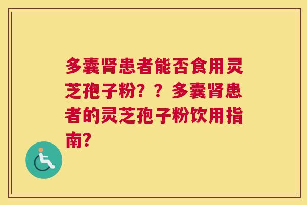多囊患者能否食用灵芝孢子粉？？多囊患者的灵芝孢子粉饮用指南？