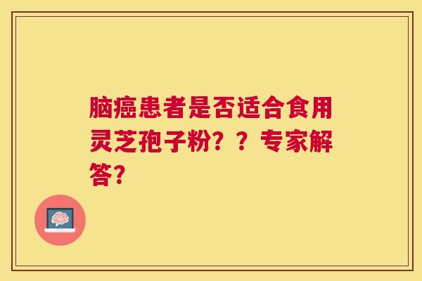 脑患者是否适合食用灵芝孢子粉？？专家解答？