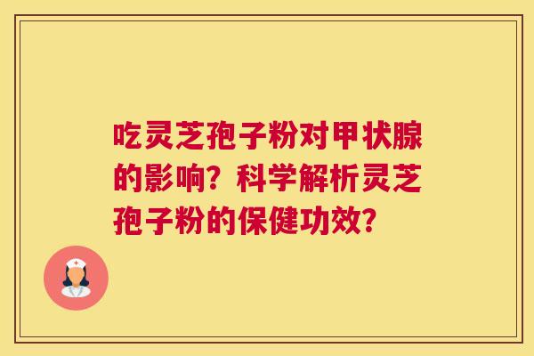 吃灵芝孢子粉对的影响？科学解析灵芝孢子粉的保健功效？