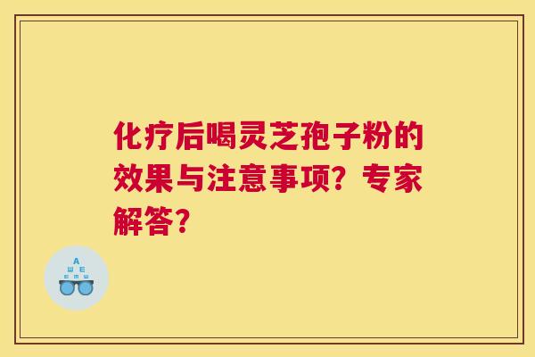 后喝灵芝孢子粉的效果与注意事项？专家解答？