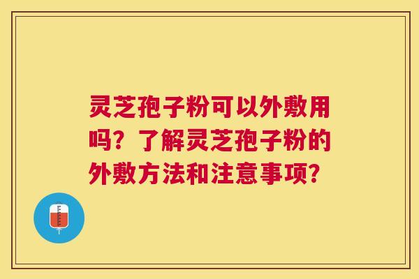 灵芝孢子粉可以外敷用吗？了解灵芝孢子粉的外敷方法和注意事项？