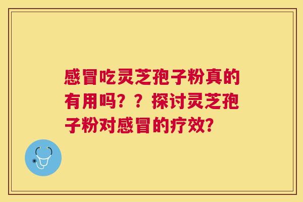 吃灵芝孢子粉真的有用吗？？探讨灵芝孢子粉对的疗效？