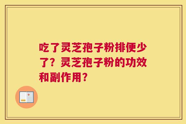 吃了灵芝孢子粉排便少了？灵芝孢子粉的功效和副作用？