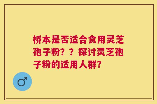 桥本是否适合食用灵芝孢子粉？？探讨灵芝孢子粉的适用人群？