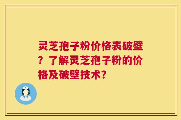 灵芝孢子粉价格表破壁？了解灵芝孢子粉的价格及破壁技术？