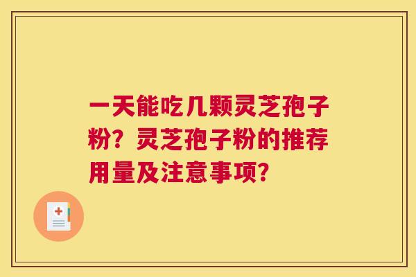 一天能吃几颗灵芝孢子粉？灵芝孢子粉的推荐用量及注意事项？