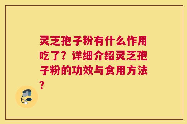 灵芝孢子粉有什么作用吃了？详细介绍灵芝孢子粉的功效与食用方法？