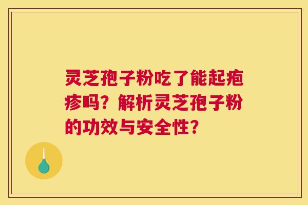 灵芝孢子粉吃了能起疱疹吗？解析灵芝孢子粉的功效与安全性？