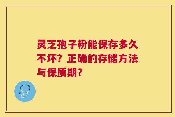 灵芝孢子粉能保存多久不坏？正确的存储方法与保质期？