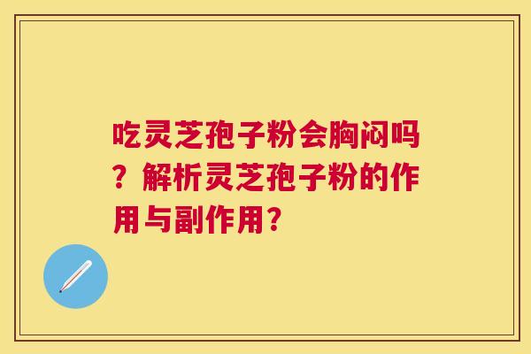 吃灵芝孢子粉会胸闷吗？解析灵芝孢子粉的作用与副作用？