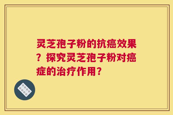 灵芝孢子粉的抗效果？探究灵芝孢子粉对症的作用？