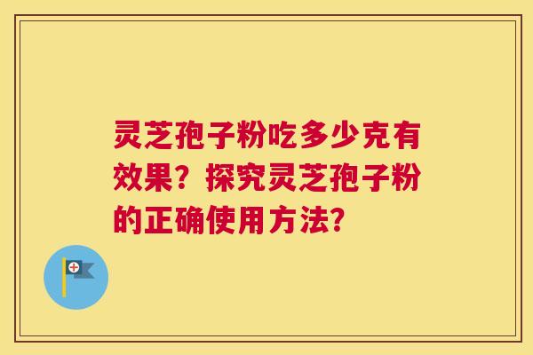 灵芝孢子粉吃多少克有效果？探究灵芝孢子粉的正确使用方法？
