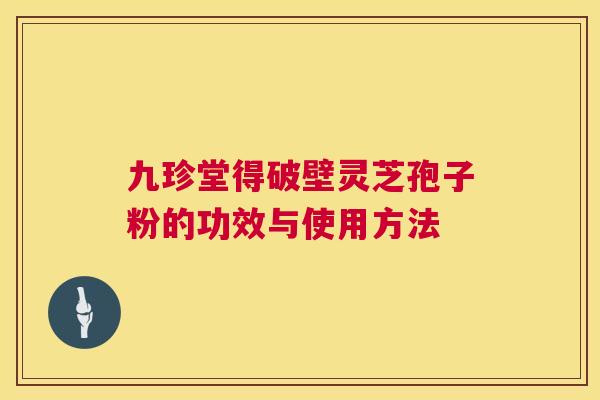 九珍堂得破壁灵芝孢子粉的功效与使用方法