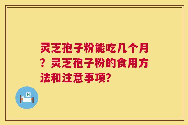 灵芝孢子粉能吃几个月？灵芝孢子粉的食用方法和注意事项？