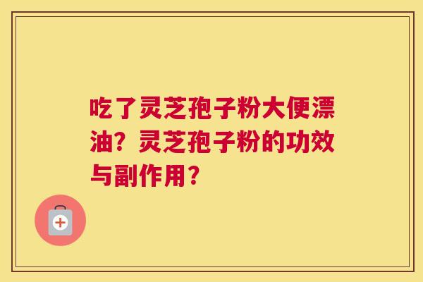 吃了灵芝孢子粉大便漂油？灵芝孢子粉的功效与副作用？