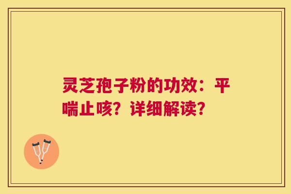 灵芝孢子粉的功效：止咳？详细解读？