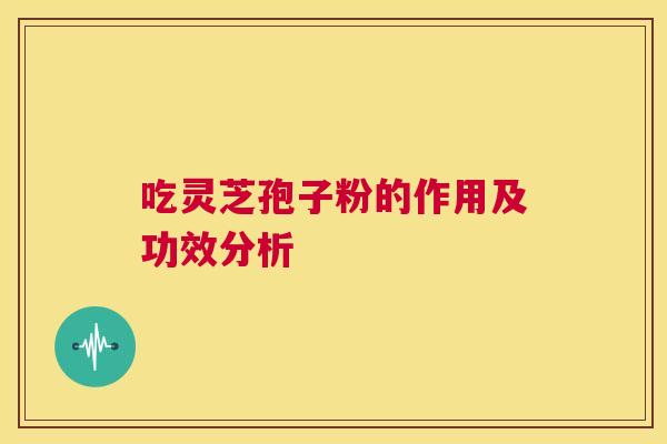 吃灵芝孢子粉的作用及功效分析