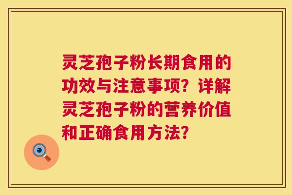 灵芝孢子粉长期食用的功效与注意事项？详解灵芝孢子粉的营养价值和正确食用方法？