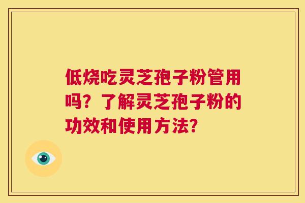 低烧吃灵芝孢子粉管用吗？了解灵芝孢子粉的功效和使用方法？