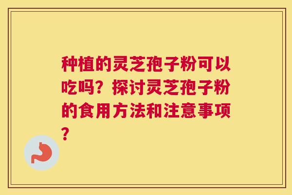 种植的灵芝孢子粉可以吃吗？探讨灵芝孢子粉的食用方法和注意事项？