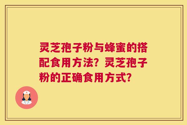灵芝孢子粉与蜂蜜的搭配食用方法？灵芝孢子粉的正确食用方式？
