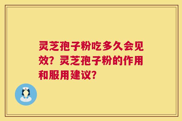 灵芝孢子粉吃多久会见效？灵芝孢子粉的作用和服用建议？