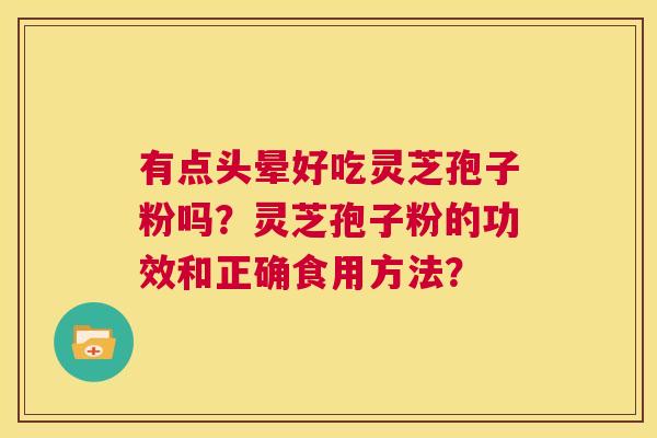有点头晕好吃灵芝孢子粉吗？灵芝孢子粉的功效和正确食用方法？