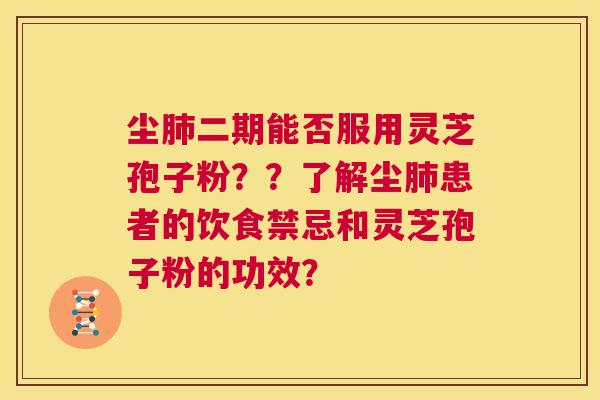 尘二期能否服用灵芝孢子粉？？了解尘患者的饮食禁忌和灵芝孢子粉的功效？