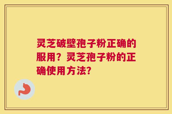 灵芝破壁孢子粉正确的服用？灵芝孢子粉的正确使用方法？