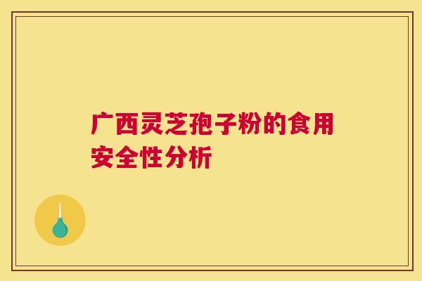 广西灵芝孢子粉的食用安全性分析