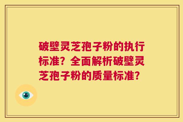 破壁灵芝孢子粉的执行标准？全面解析破壁灵芝孢子粉的质量标准？