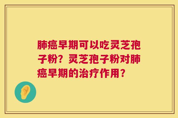 早期可以吃灵芝孢子粉？灵芝孢子粉对早期的作用？