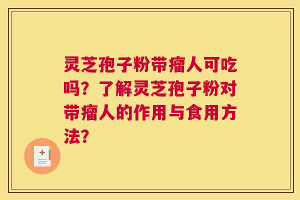 灵芝孢子粉带瘤人可吃吗？了解灵芝孢子粉对带瘤人的作用与食用方法？
