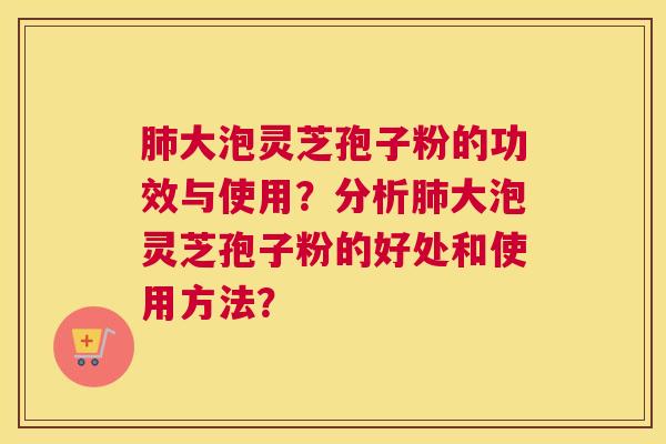 大泡灵芝孢子粉的功效与使用？分析大泡灵芝孢子粉的好处和使用方法？